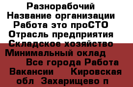 Разнорабочий › Название организации ­ Работа-это проСТО › Отрасль предприятия ­ Складское хозяйство › Минимальный оклад ­ 30 000 - Все города Работа » Вакансии   . Кировская обл.,Захарищево п.